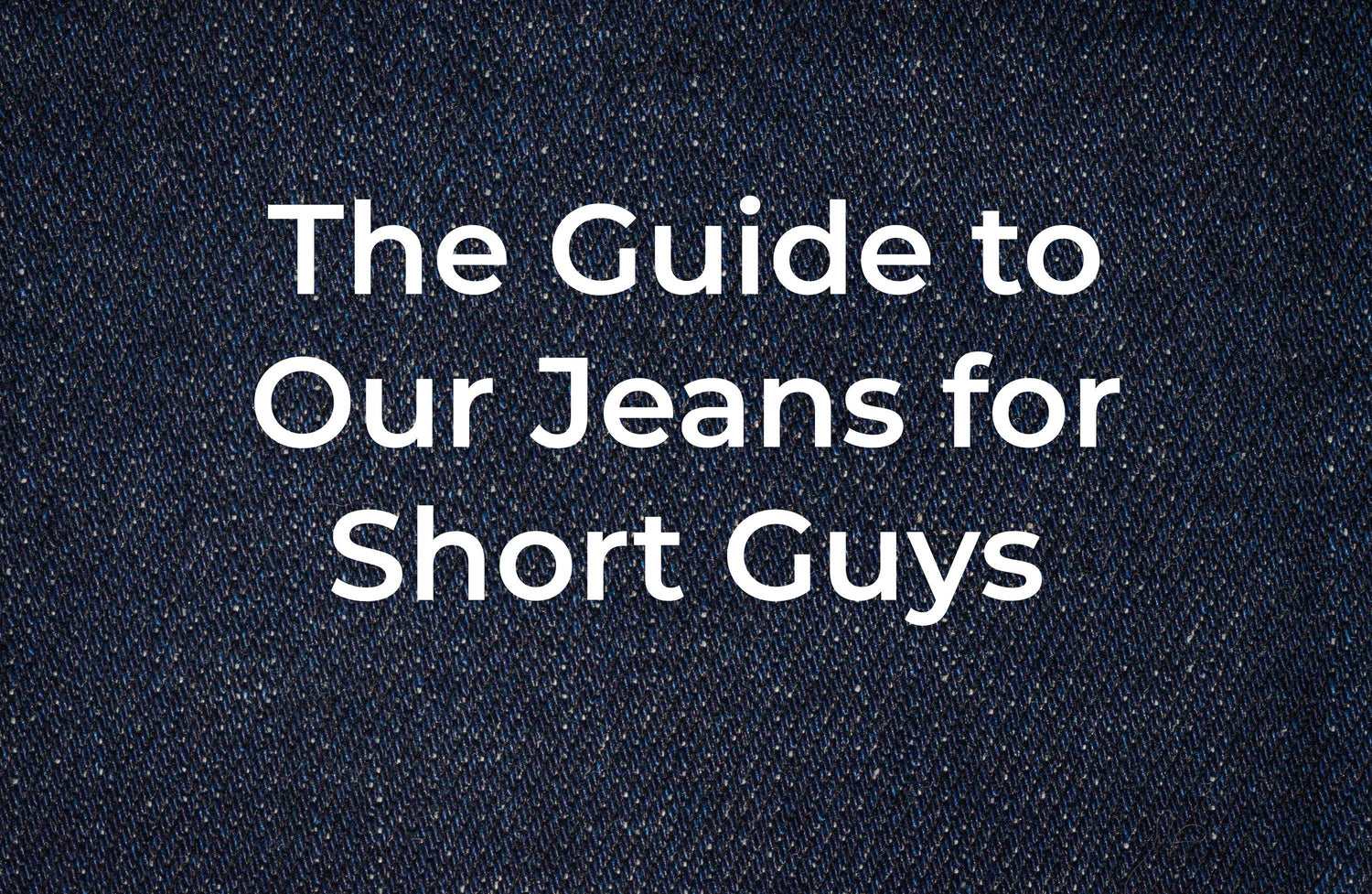 Jeans for Short Guys - The Complete Guide to Our Collection